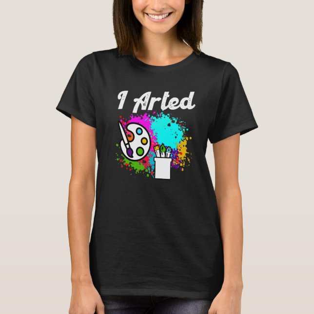 I Arted Funny Artist T-Shirt (Vorderseite)