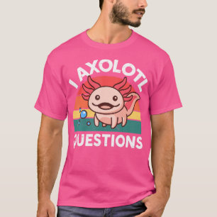 I Axolotl Questions Salamander Plushies Axolotl T-Shirt