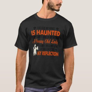I Believe My House Is Haunted Everytime I Look In T-Shirt