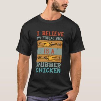 I Believe My Zodiac Sign Is A Rubber Chicken T-Shirt