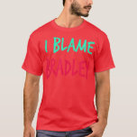 I Blame Bradley Friends First Name Buddy Nickname T-Shirt<br><div class="desc">I Blame Bradley Friends First Name Buddy Nickname .</div>