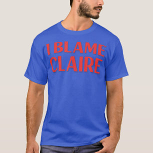 I Blame Claire Friends Name Buddy Nickname Funny T-Shirt
