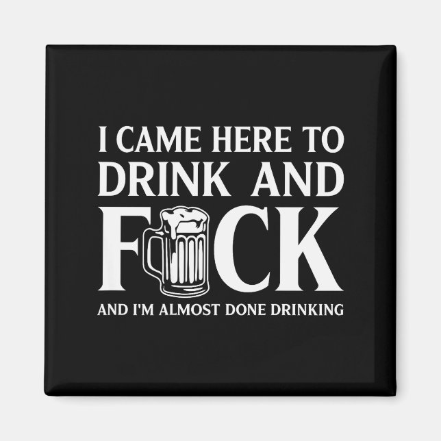 I Came Here To Drink And I'm Almost Done Drinking  Magnet (Vorne)