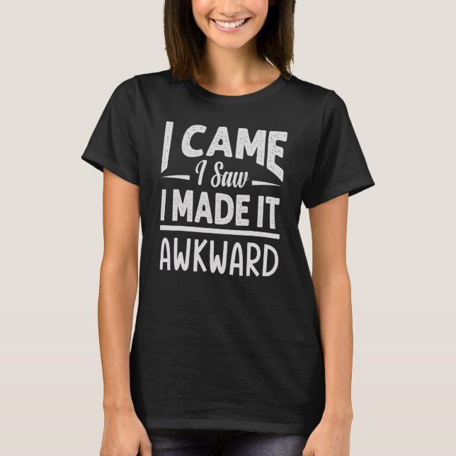 I Came   I Saw   I Made It Awkward     Sarcasm T-Shirt (Vorderseite)