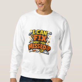 I Can Fix What You Messed Up Bold Carpenter Sweatshirt