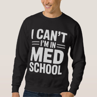 I CAN’T I’M IN MED SCHOOL – Funny Medical Student Sweatshirt