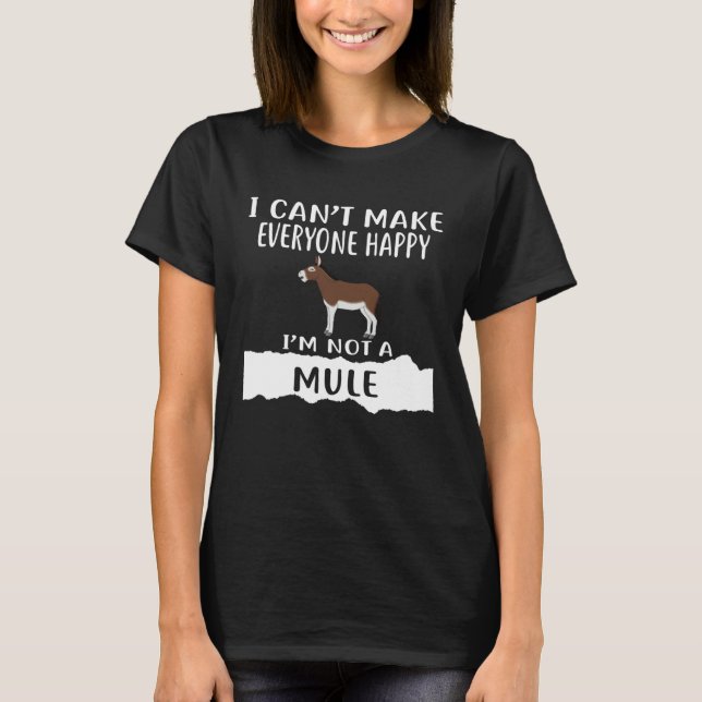 I Can t Make Everyone Happy I m Not A MULE T-Shirt (Vorderseite)