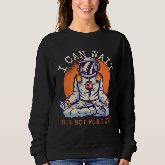 I Can Wait  But Not for long Astronaut Statement Sweatshirt (Vorderseite)