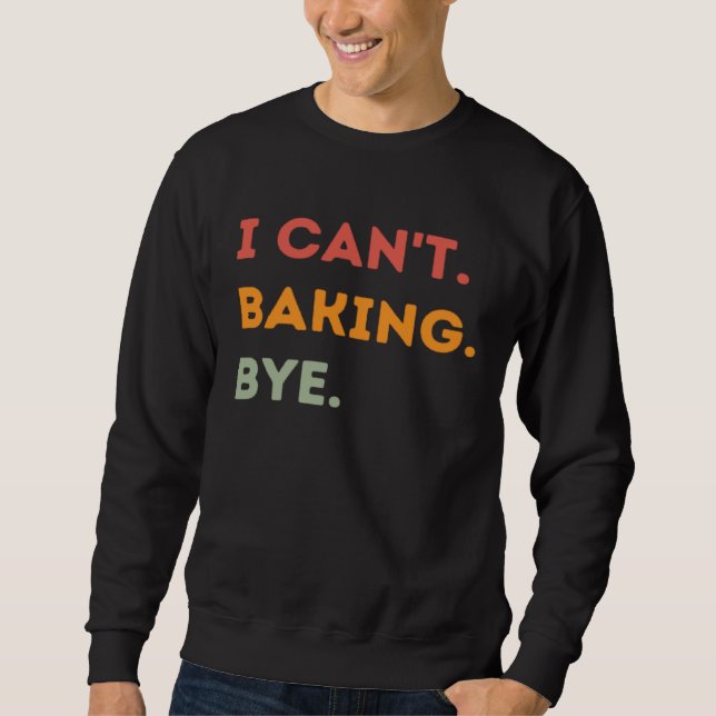 I Can't Baking Bye Funny Baker Quote Men Women Sweatshirt (Vorderseite)