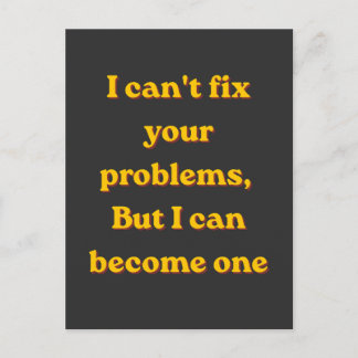 I Can't Fix Your Problems, But I Can Become One Postkarte