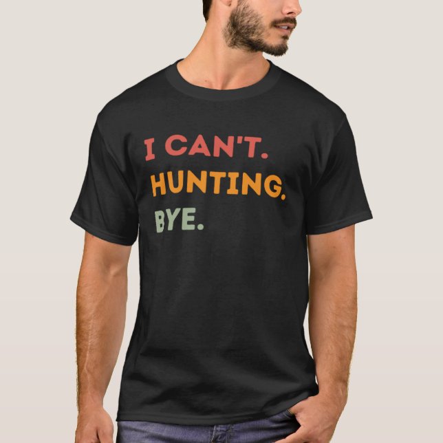 I Can't Hunting Bye Funny Hunter Quote Men Women T-Shirt (Vorderseite)