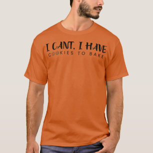 I Cant I Have Cookies To Bake Pastry Funny Bakin T-Shirt