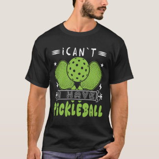 I Can't I Have Pickleball Funny Slogan T-Shirt