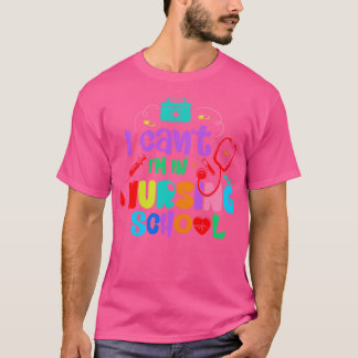 I Cant Im Nursing School Nursing Student School N T-Shirt