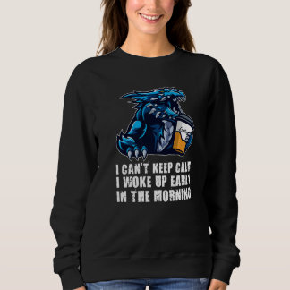 I Can't Keep Calm I Woke Up Dragons Grumpy Sweatshirt