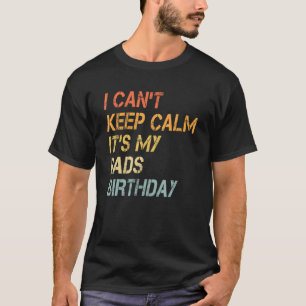 I Can't Keep Calm It's My Dads Birthday T-Shirt