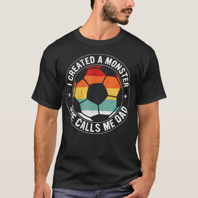 I Created A Monster She Calls Me Dad Soccer Father T-Shirt (Vorderseite)