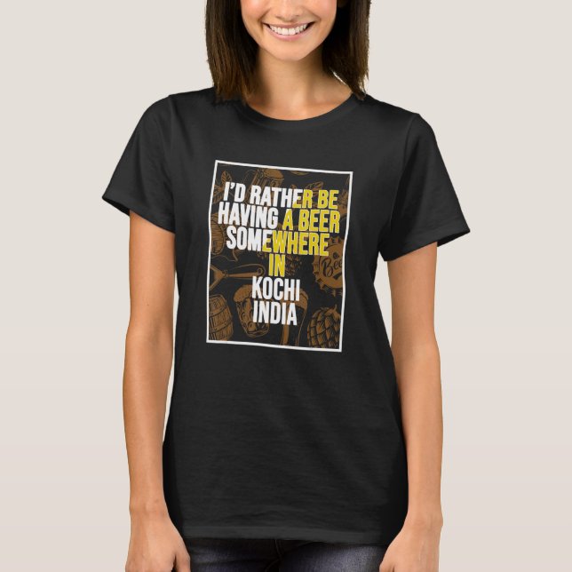 I d Rather Be Having a Beer In Kochi India T-Shirt (Vorderseite)