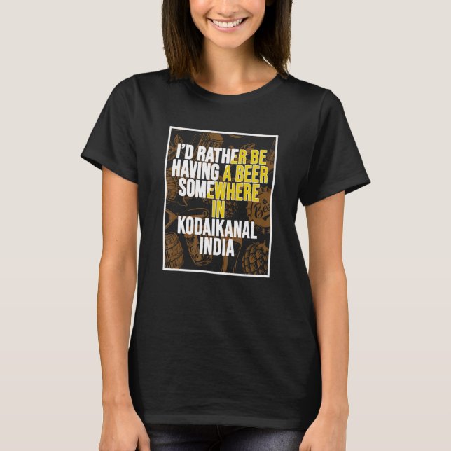 I d Rather Be Having a Beer In Kodaikanal India T-Shirt (Vorderseite)