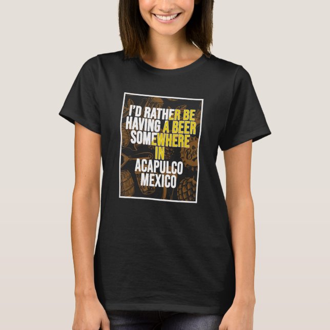 I d Rather Be Having A Beer Somewhere In Acapulco T-Shirt (Vorderseite)