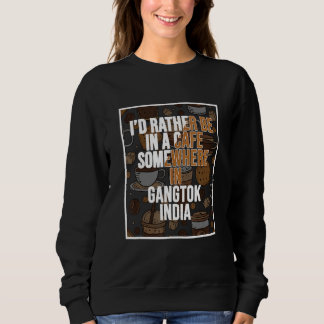 I d Rather Be In A Cafe In Gangtok India Sweatshirt