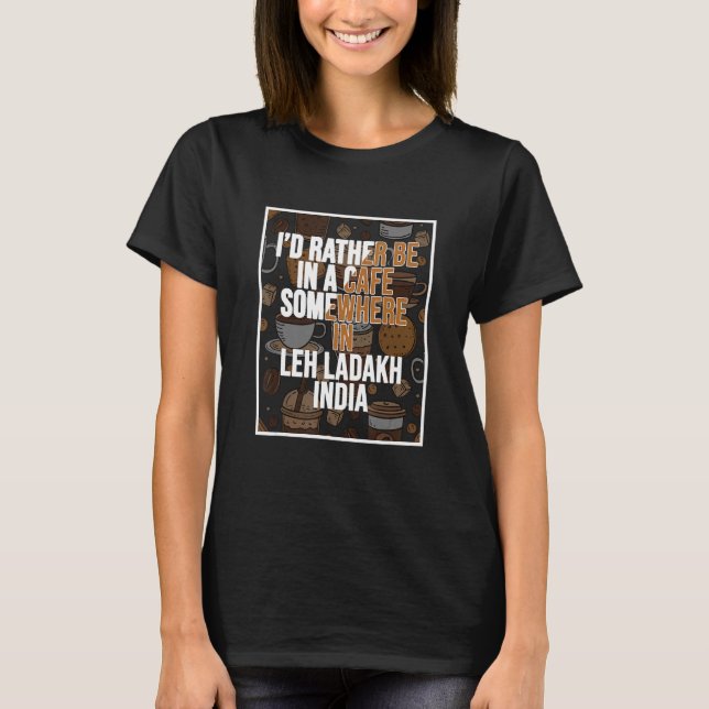 I d Rather Be In A Cafe In Leh Ladakh India T-Shirt (Vorderseite)