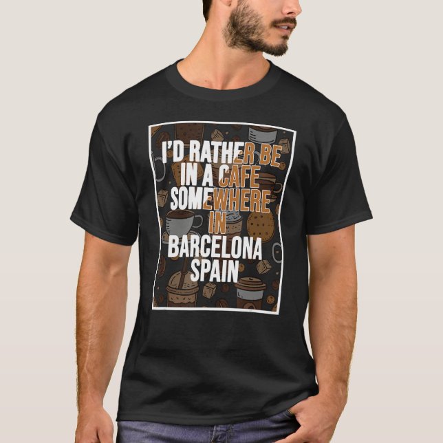 I d Rather Be In A Cafe Somewhere In Barcelona T-Shirt (Vorderseite)