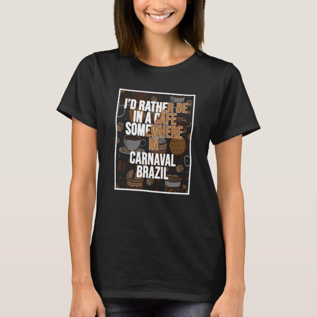 I d Rather Be In A Cafe Somewhere In Carnaval T-Shirt (Vorderseite)