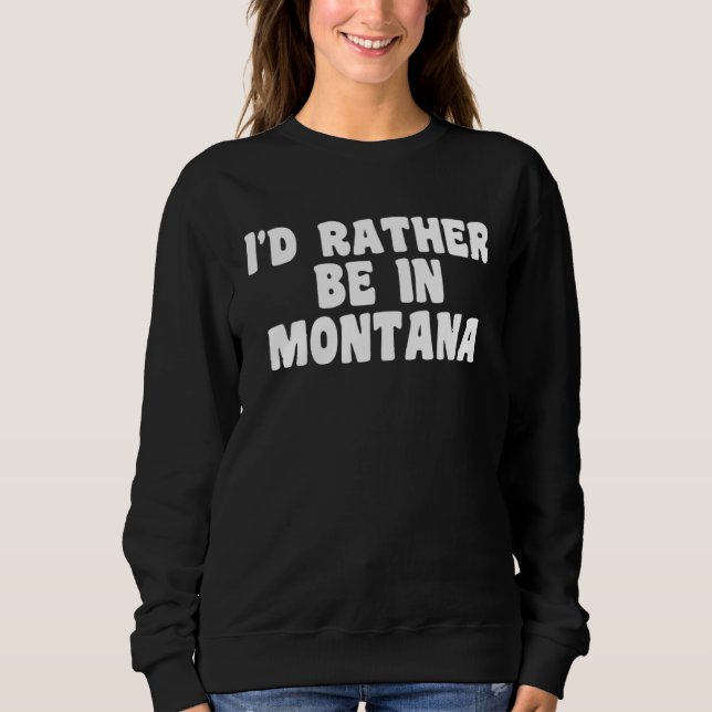 I d Rather Be In Montana  Travel Home State Sweatshirt (Vorderseite)
