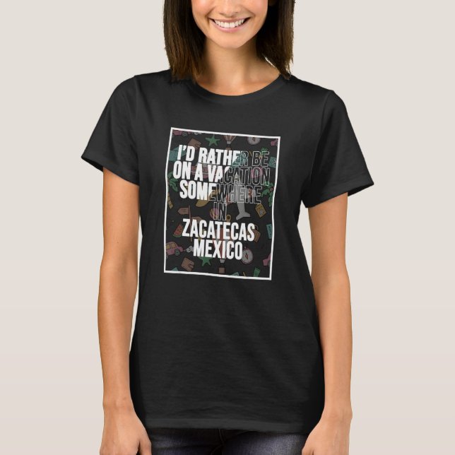 I d Rather Be On A Vacation Somewhere In Zacatecas T-Shirt (Vorderseite)