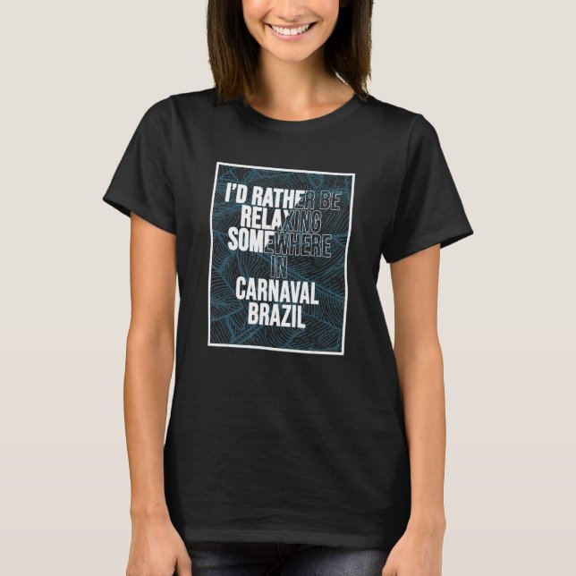I d Rather Be Relaxing Somewhere In Carnaval T-Shirt (Vorderseite)