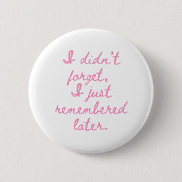 I Didn’t Forget I Just Remembered Later Funny Girl Button