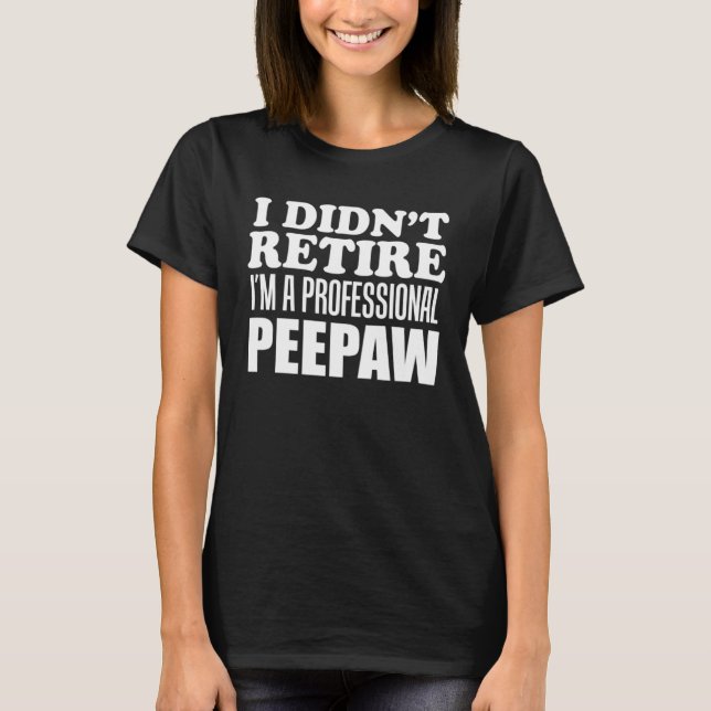 I Didn t Retire I m A Professional Peepaw Grandfat T-Shirt (Vorderseite)