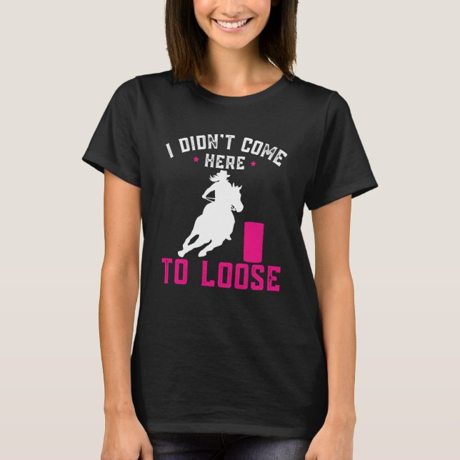 I didn't come here to loose Horse Barrel Racing Ba T-Shirt (Vorderseite)