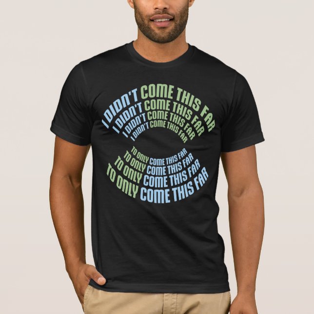 I Didn't Come This Far To Only Come This Far Quote T-Shirt (Vorderseite)