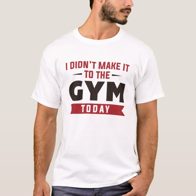 I Didn't Make It To The Gym Today T-Shirt (Vorderseite)