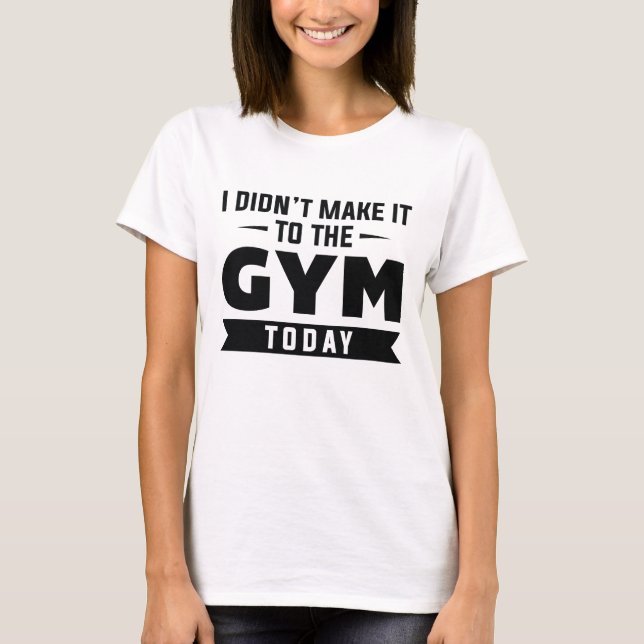 I Didn't Make It To The Gym Today T-Shirt (Vorderseite)