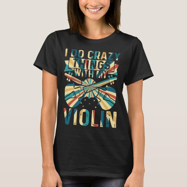 I Do Crazy Things With My Violin Crazy Violin Play T-Shirt (Vorderseite)