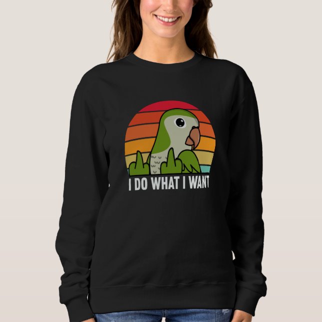 I Do What I Want Parrot I Green Monk Parakeet Quak Sweatshirt (Vorderseite)