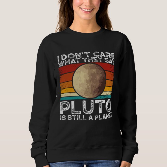I Don Care What They Say Pluto Is Still A Planet S Sweatshirt (Vorderseite)