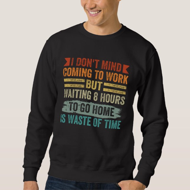 I Don t Mind Coming To Work   Sarcastic Job Sweatshirt (Vorderseite)