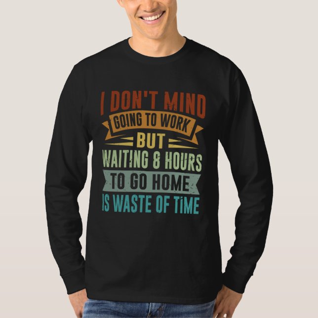 I Don t Mind Going To Work   Sarcastic Irony Job Q T-Shirt (Vorderseite)