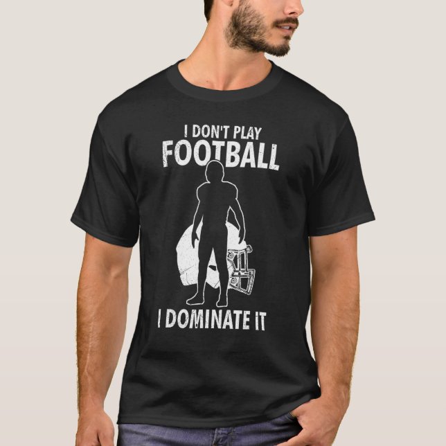 I Don t Play Football I Dominate It Match For Men  T-Shirt (Vorderseite)