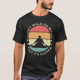 I Don’t Walk on Water T-Shirt