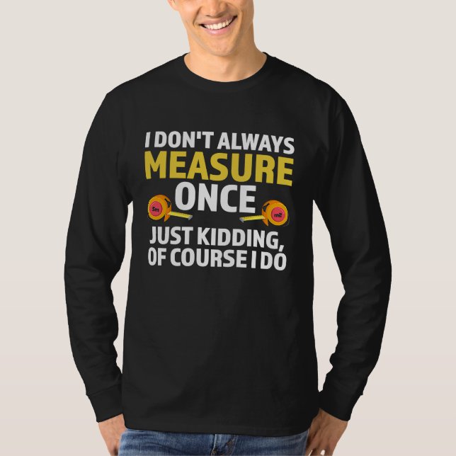 I don't always measure once just kidding carpenter T-Shirt (Vorderseite)