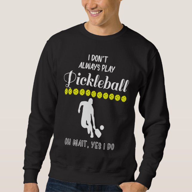 I Don't Always Play Pickleball Oh Wait Yes I Do Pi Sweatshirt (Vorderseite)