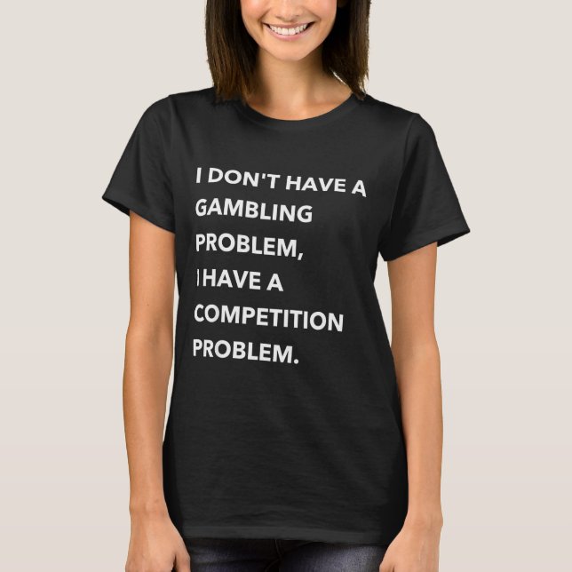 I Don't Have A Gambling Problem I Have A Competiti T-Shirt (Vorderseite)