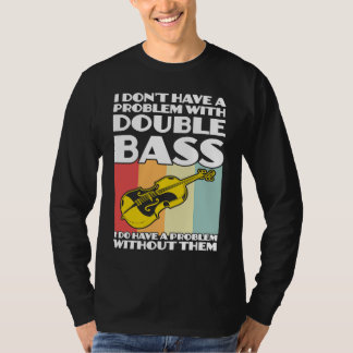 I don't have a problem with double bass double bas T-Shirt