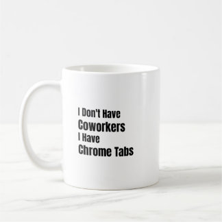 I Don't Have Coworkers I Have Chrome Tabs Solopren Kaffeetasse