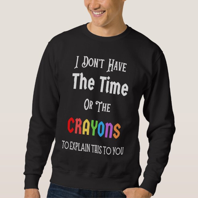 I Don't Have The Time Or The Crayons Funny Sarcasm Sweatshirt (Vorderseite)